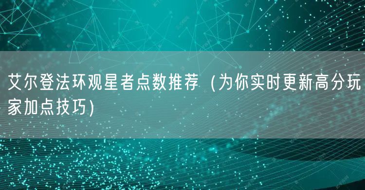 艾尔登法环观星者点数推荐（为你实时更新高分玩家加点技巧）