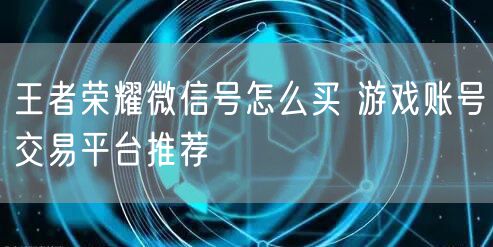 王者荣耀微信号怎么买 游戏账号交易平台推荐