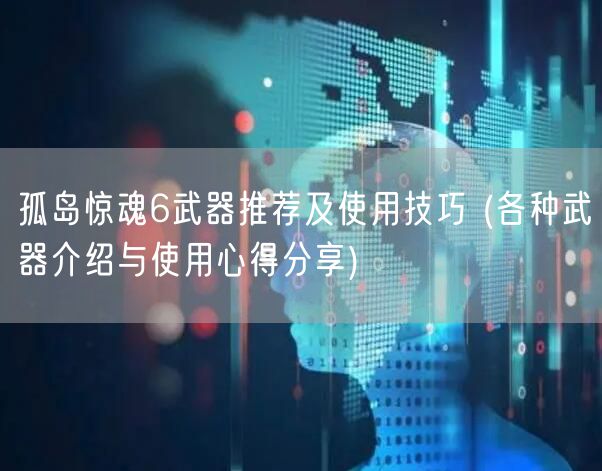 孤岛惊魂6武器推荐及使用技巧 (各种武器介绍与使用心得分享)