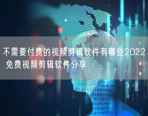 不需要付费的视频剪辑软件有哪些2022 免费视频剪辑软件分享