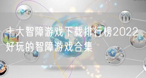 十大智障游戏下载排行榜2022 好玩的智障游戏合集