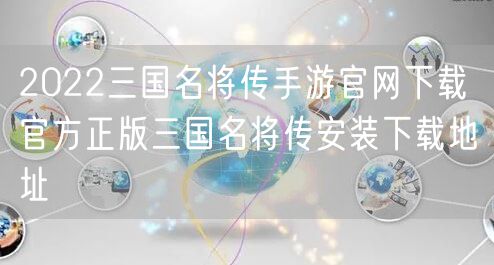 2022三国名将传手游官网下载 官方正版三国名将传安装下载地址