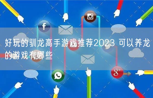 好玩的驯龙高手游戏推荐2023 可以养龙的游戏有哪些