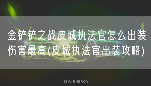 金铲铲之战皮城执法官怎么出装伤害最高(皮城执法官出装攻略)
