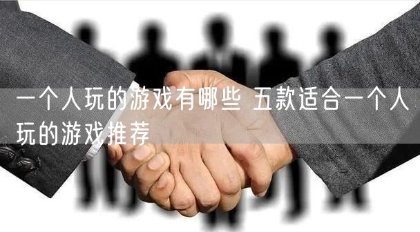 一个人玩的游戏有哪些 五款适合一个人玩的游戏推荐