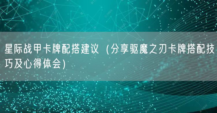 星际战甲卡牌配搭建议（分享驱魔之刃卡牌搭配技巧及心得体会）