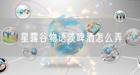 星露谷物语淡啤酒怎么弄
