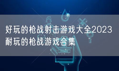 好玩的枪战射击游戏大全2023 耐玩的枪战游戏合集
