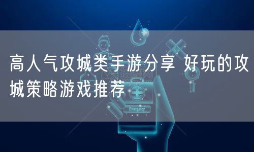 高人气攻城类手游分享 好玩的攻城策略游戏推荐