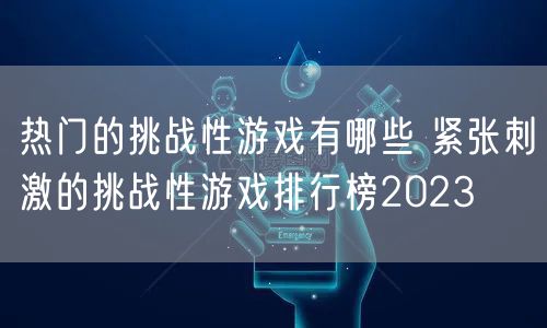 热门的挑战性游戏有哪些 紧张刺激的挑战性游戏排行榜2023