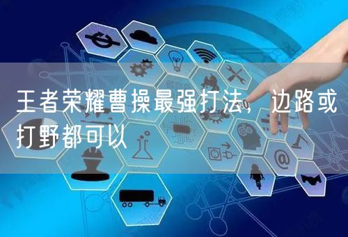 王者荣耀曹操最强打法,边路或打野都可以