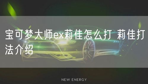 宝可梦大师ex莉佳怎么打 莉佳打法介绍