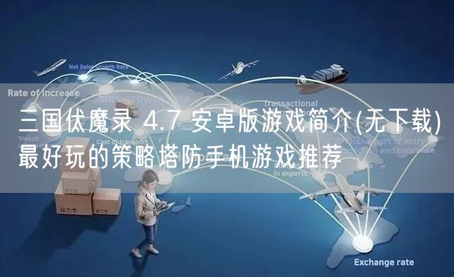 三国伏魔录 4.7 安卓版游戏简介(无下载)最好玩的策略塔防手机游戏推荐