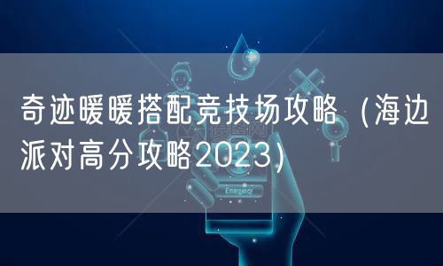 奇迹暖暖搭配竞技场攻略（海边派对高分攻略2023）