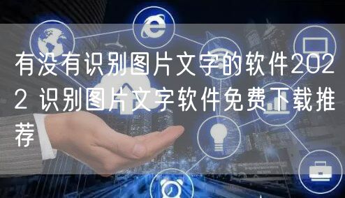 有没有识别图片文字的软件2022 识别图片文字软件免费下载推荐