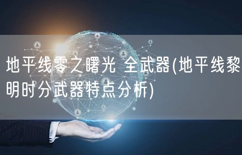 地平线零之曙光 全武器(地平线黎明时分武器特点分析)