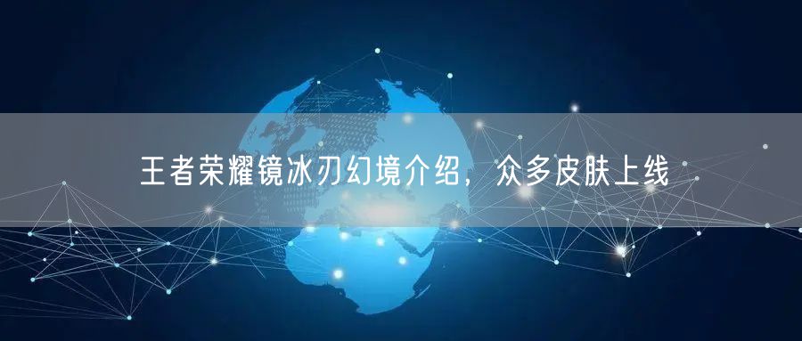 王者荣耀镜冰刃幻境介绍，众多皮肤上线