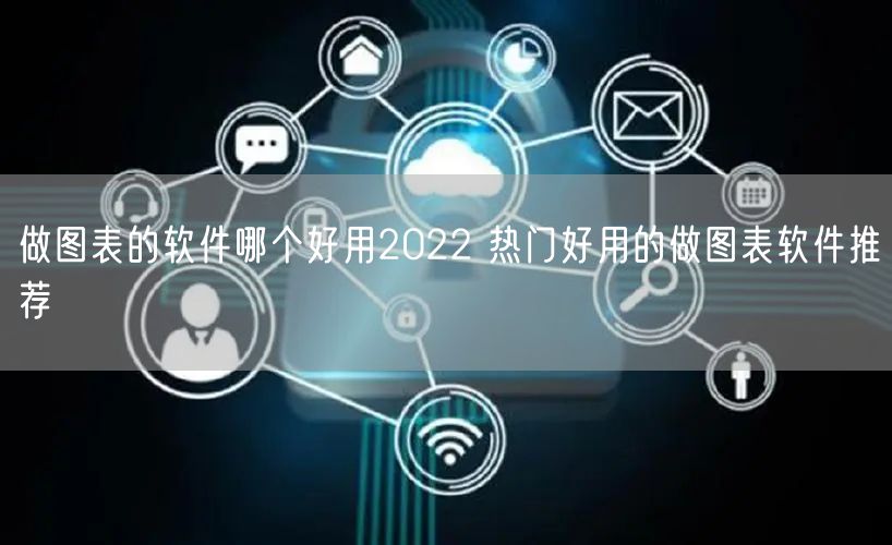 做图表的软件哪个好用2022 热门好用的做图表软件推荐