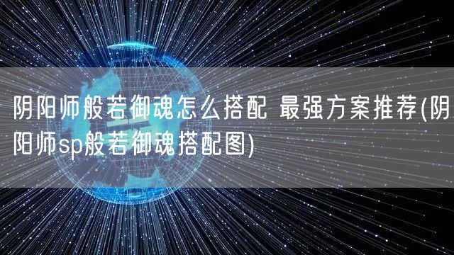 阴阳师般若御魂怎么搭配 最强方案推荐(阴阳师sp般若御魂搭配图)