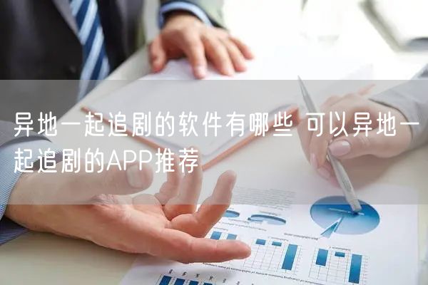 异地一起追剧的软件有哪些 可以异地一起追剧的APP推荐