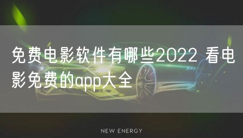 免费电影软件有哪些2022 看电影免费的app大全