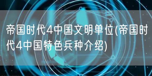帝国时代4中国文明单位(帝国时代4中国特色兵种介绍)