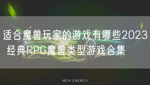 适合魔兽玩家的游戏有哪些2023 经典RPG魔兽类型游戏合集