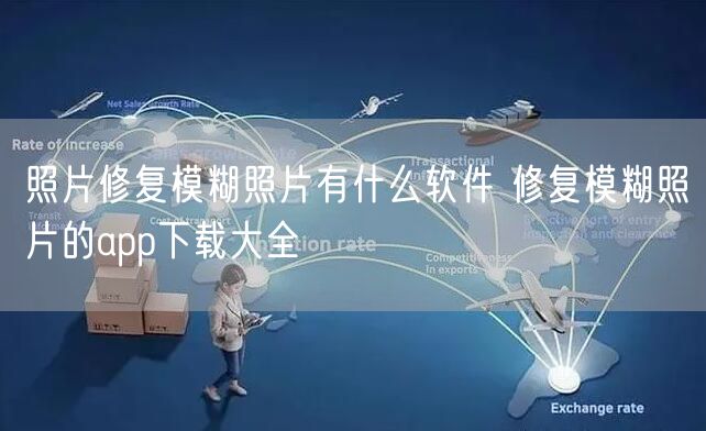 照片修复模糊照片有什么软件 修复模糊照片的app下载大全