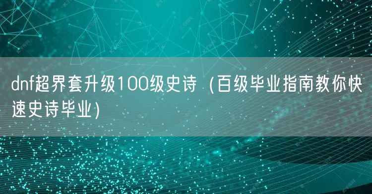 dnf超界套升级100级史诗（百级毕业指南教你快速史诗毕业）