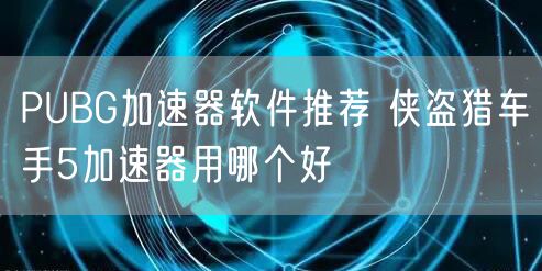 PUBG加速器软件推荐 侠盗猎车手5加速器用哪个好