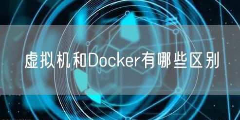 虚拟机和Docker有哪些区别