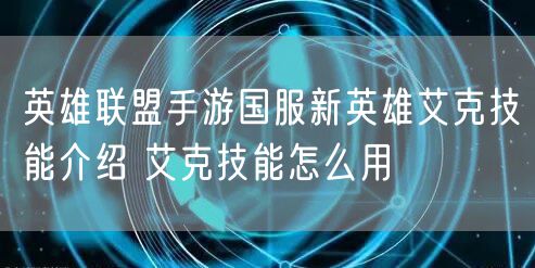 英雄联盟手游国服新英雄艾克技能介绍 艾克技能怎么用