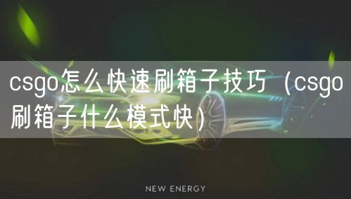 csgo怎么快速刷箱子技巧（csgo刷箱子什么模式快）