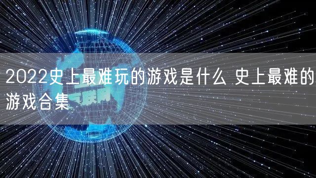 2022史上最难玩的游戏是什么 史上最难的游戏合集