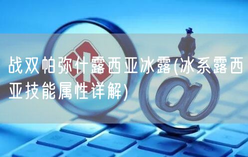 战双帕弥什露西亚冰露(冰系露西亚技能属性详解)