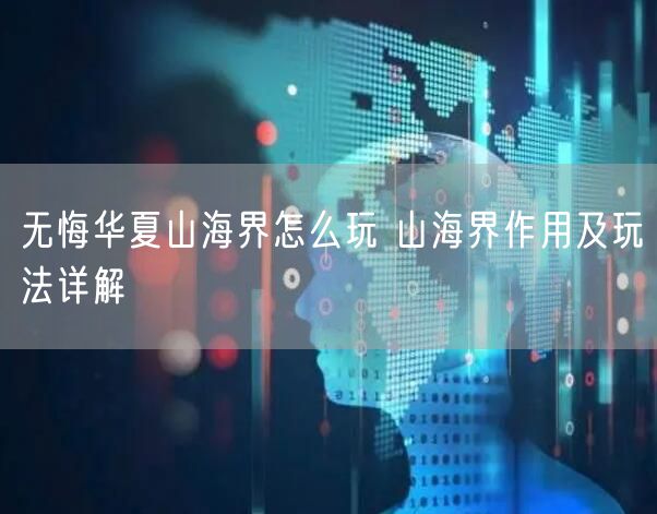 无悔华夏山海界怎么玩 山海界作用及玩法详解