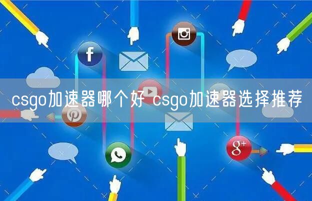 csgo加速器哪个好 csgo加速器选择推荐