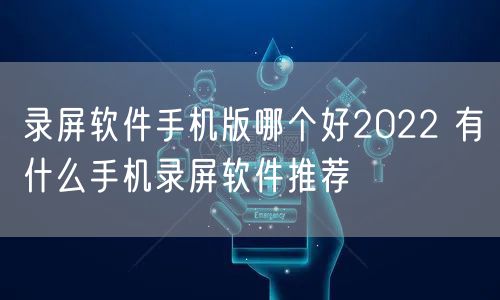录屏软件手机版哪个好2022 有什么手机录屏软件推荐