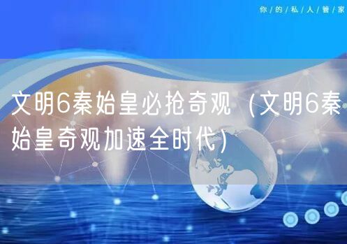 文明6秦始皇必抢奇观(文明6秦始皇奇观加速全时代)