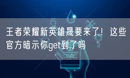 王者荣耀新英雄晟要来了！这些官方暗示你get到了吗