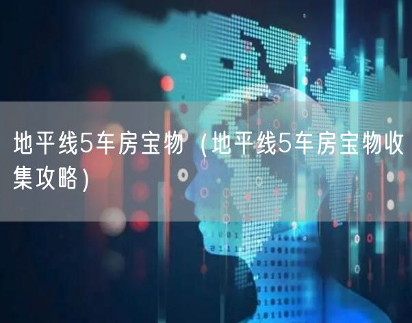 地平线5车房宝物（地平线5车房宝物收集攻略）