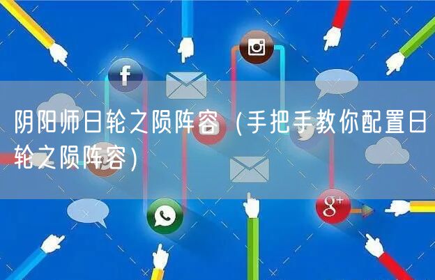 阴阳师日轮之陨阵容（手把手教你配置日轮之陨阵容）