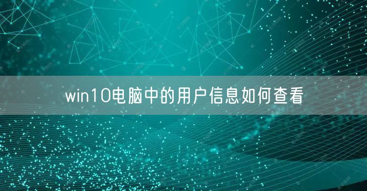 win10电脑中的用户信息如何查看