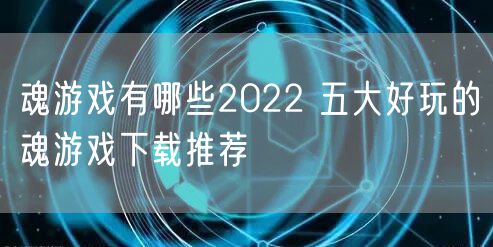 魂游戏有哪些2022 五大好玩的魂游戏下载推荐