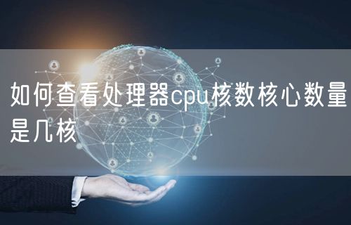 如何查看处理器cpu核数核心数量是几核