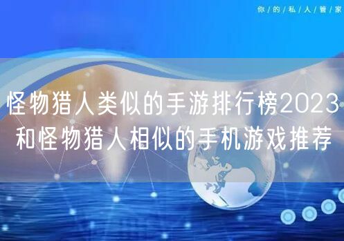 怪物猎人类似的手游排行榜2023 和怪物猎人相似的手机游戏推荐