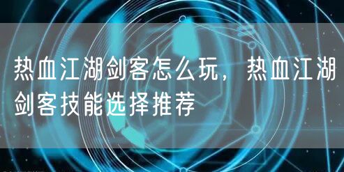 热血江湖剑客怎么玩，热血江湖剑客技能选择推荐