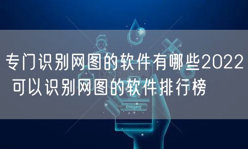 专门识别网图的软件有哪些2022 可以识别网图的软件排行榜