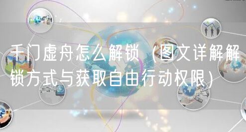 千门虚舟怎么解锁（图文详解解锁方式与获取自由行动权限）