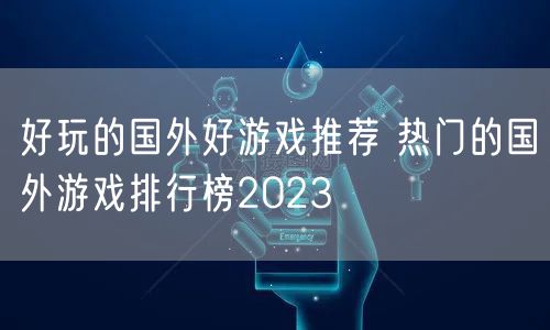 好玩的国外好游戏推荐 热门的国外游戏排行榜2023